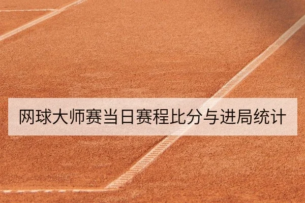 网球大师赛当日赛程比分与进局统计