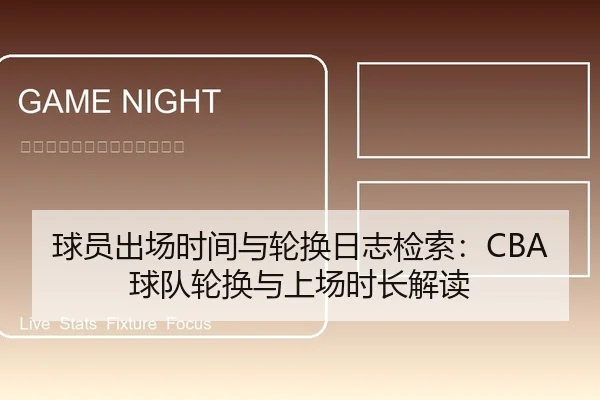 球员出场时间与轮换日志检索：CBA球队轮换与上场时长解读